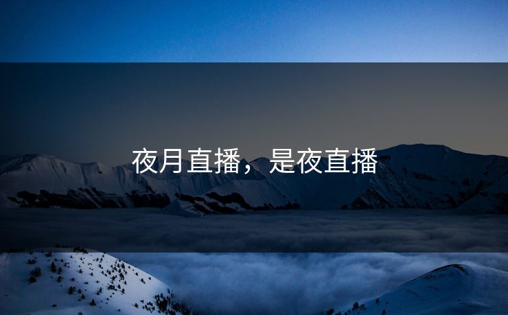 夜月直播，是夜直播  第1张
