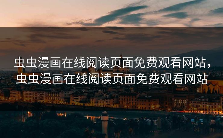 虫虫漫画在线阅读页面免费观看网站，虫虫漫画在线阅读页面免费观看网站  第1张