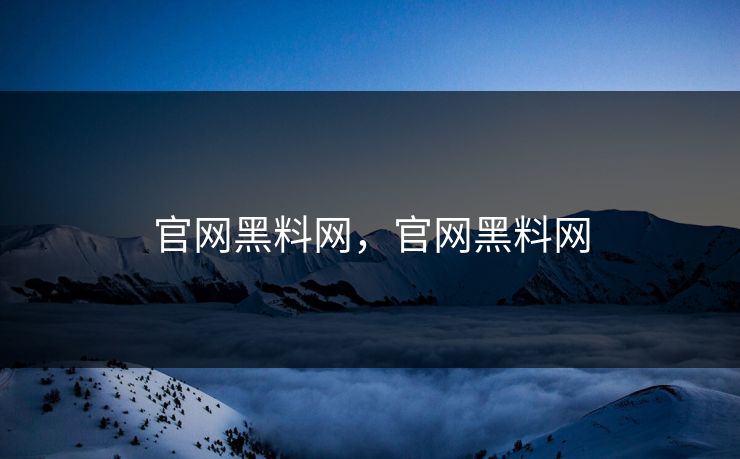 官网黑料网，官网黑料网