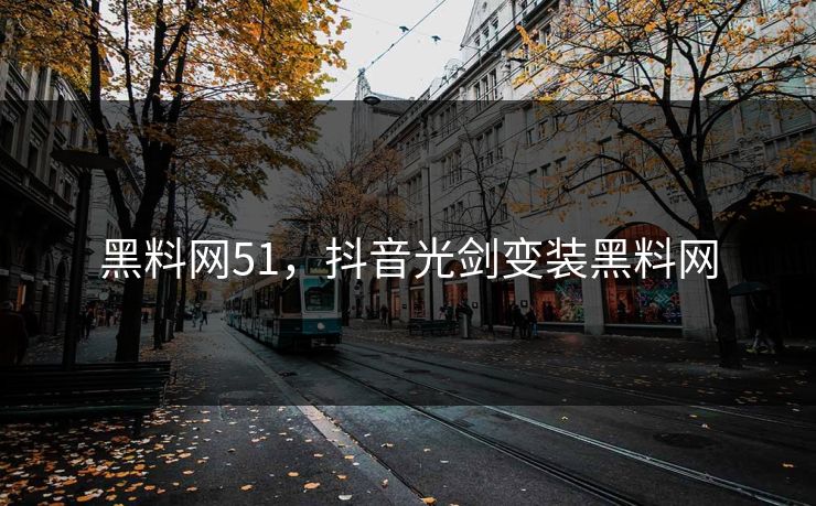 黑料网51,抖音光剑变装黑料网 第1张 黑料网51,抖音光剑变装黑料网 第1张