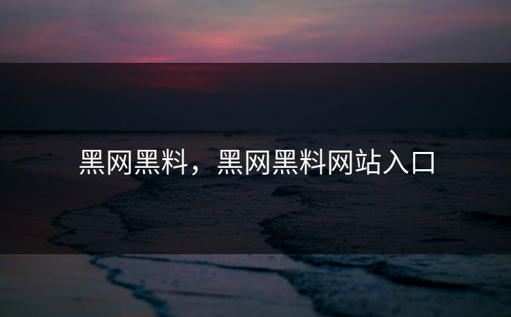 黑网黑料，黑网黑料网站入口