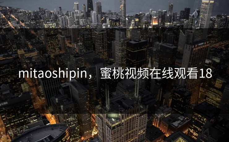 mitaoshipin，蜜桃视频在线观看18  第1张