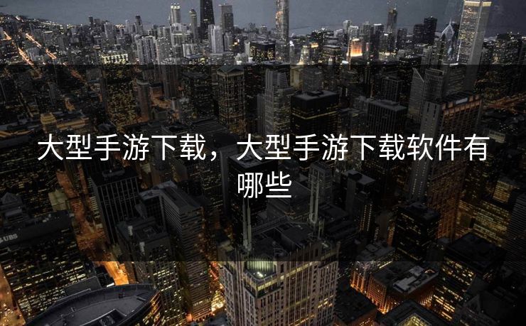 大型手游下载，大型手游下载软件有哪些  第1张