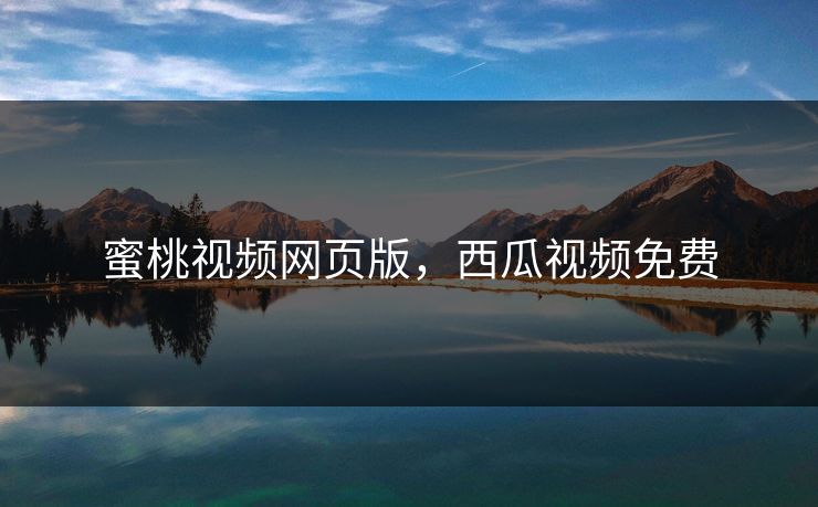 蜜桃视频网页版，西瓜视频免费  第1张