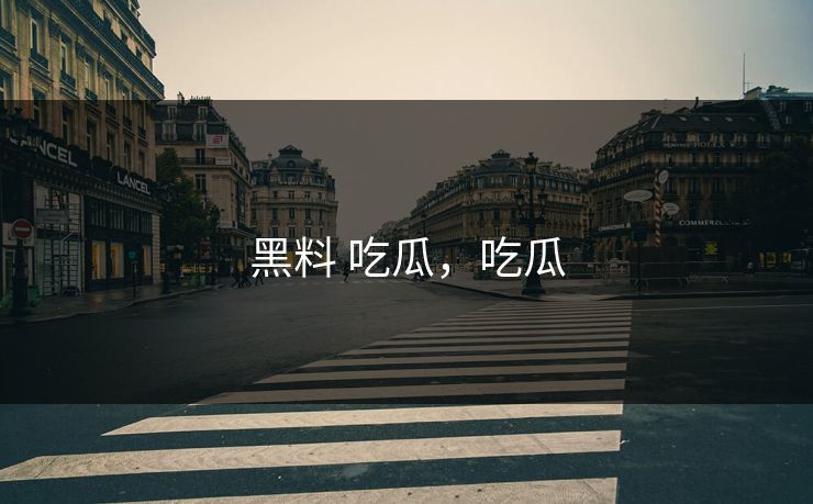 黑料 吃瓜,吃瓜 第1张 黑料 吃瓜,吃瓜 第1张