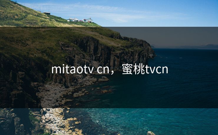 mitaotv cn，蜜桃tvcn  第1张