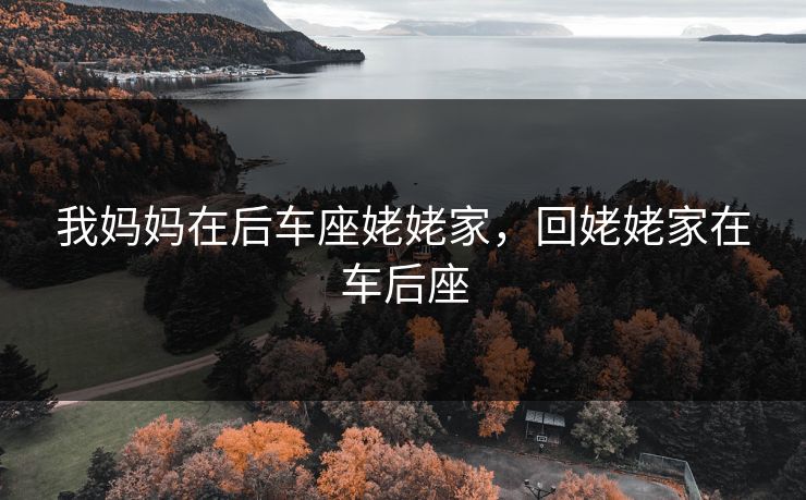 我妈妈在后车座姥姥家，回姥姥家在车后座  第1张