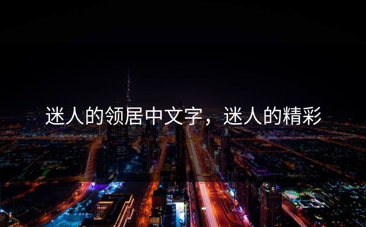 迷人的领居中文字,迷人的精彩 第1张 迷人的领居中文字,迷人的精彩 第1张