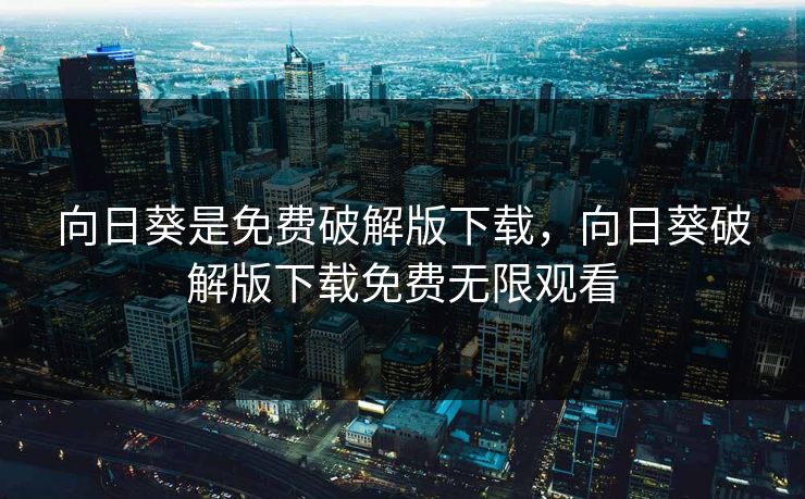 向日葵是免费破解版下载，向日葵破解版下载免费无限观看  第1张