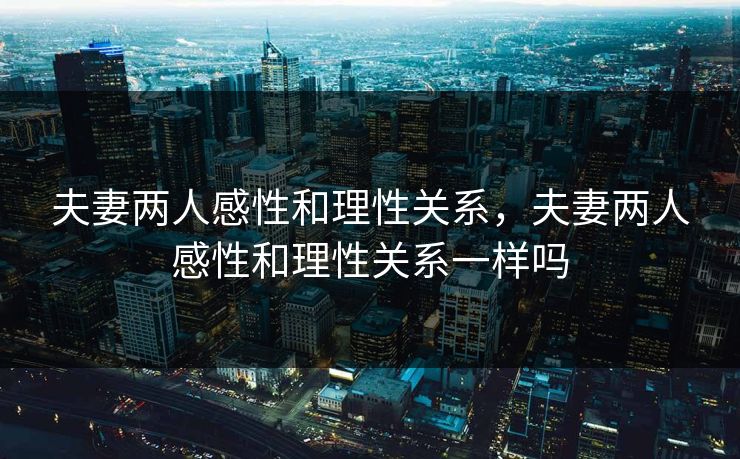 夫妻两人感性和理性关系，夫妻两人感性和理性关系一样吗  第1张