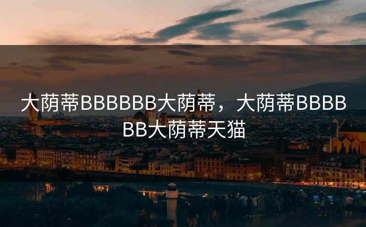 大荫蒂BBBBBB大荫蒂，大荫蒂BBBBBB大荫蒂天猫  第1张