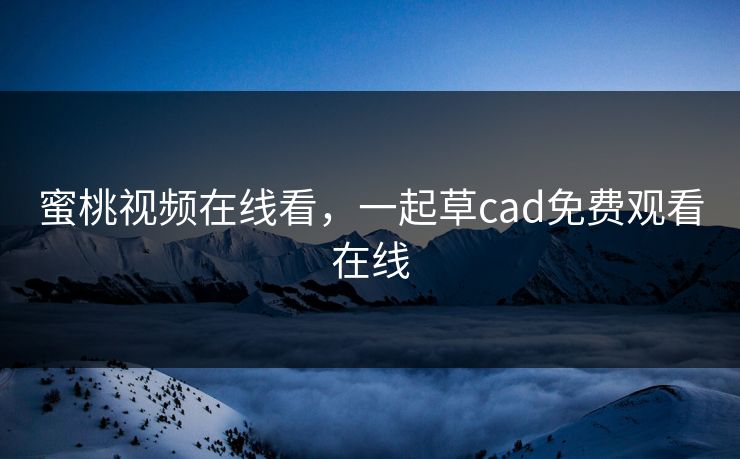 蜜桃视频在线看,一起草cad免费观看在线 第1张 蜜桃视频在线看,一起草cad免费观看在线 第1张