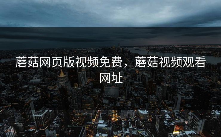 蘑菇网页版视频免费，蘑菇视频观看网址