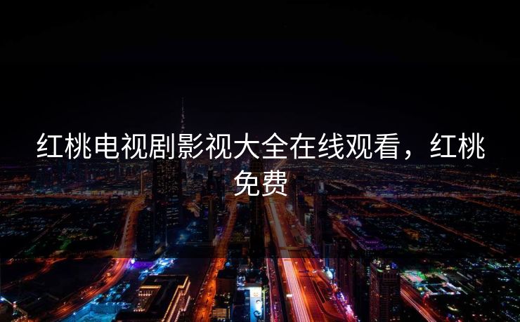 红桃电视剧影视大全在线观看，红桃免费