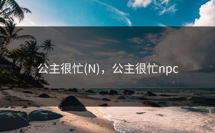 公主很忙(N)，公主很忙npc  第1张