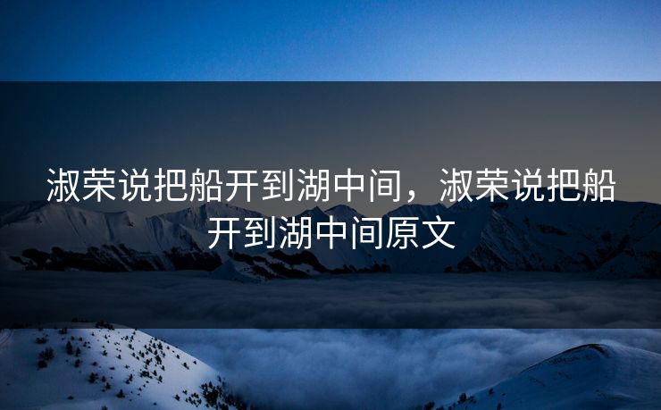 淑荣说把船开到湖中间，淑荣说把船开到湖中间原文  第1张