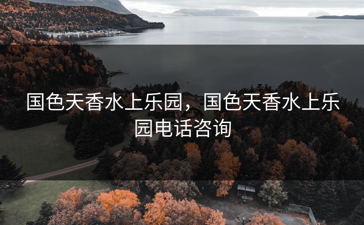 国色天香水上乐园，国色天香水上乐园电话咨询  第1张