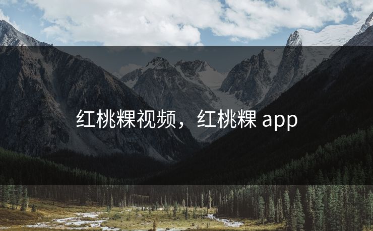 红桃粿视频，红桃粿 app