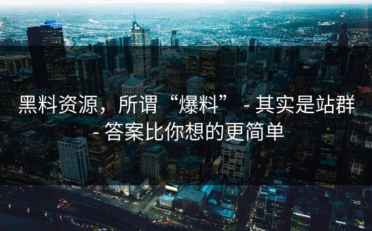 黑料资源,所谓“爆料” - 其实是站群 答案比你想的更简单 第1张 黑料资源,所谓“爆料” - 其实是站群 答案比你想的更简单 第1张