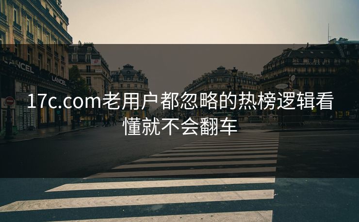17c.com老用户都忽略的热榜逻辑看懂就不会翻车  第1张