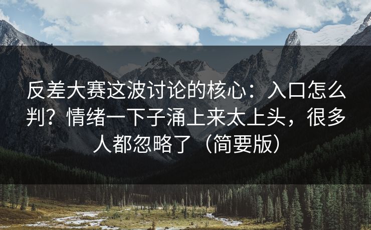 反差大赛这波讨论的核心：入口怎么判？情绪一下子涌上来太上头，很多人都忽略了（简要版）